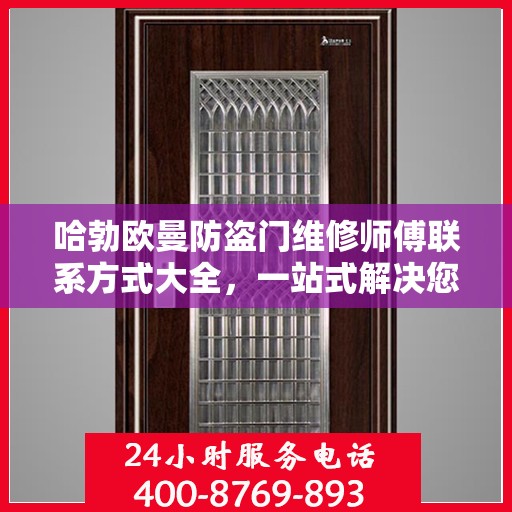 哈勃欧曼防盗门维修师傅联系方式大全，一站式解决您的维修需求