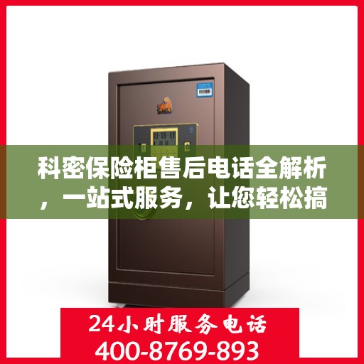 科密保险柜售后电话全解析，一站式服务，让您轻松搞定售后问题