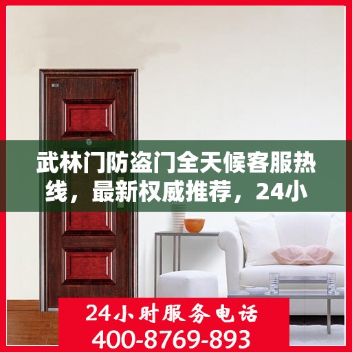 武林门防盗门全天候客服热线，最新权威推荐，24小时为您服务