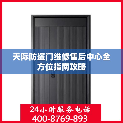 天际防盗门维修售后中心全方位指南攻略
