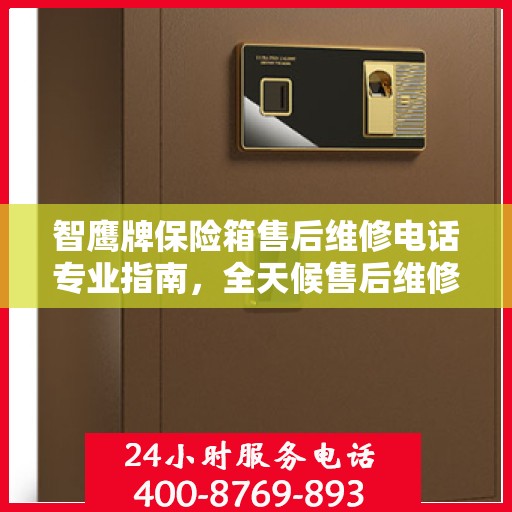 智鹰牌保险箱售后维修电话专业指南，全天候售后维修服务最新攻略