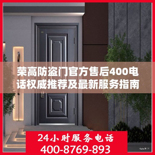 荣高防盗门官方售后400电话权威推荐及最新服务指南