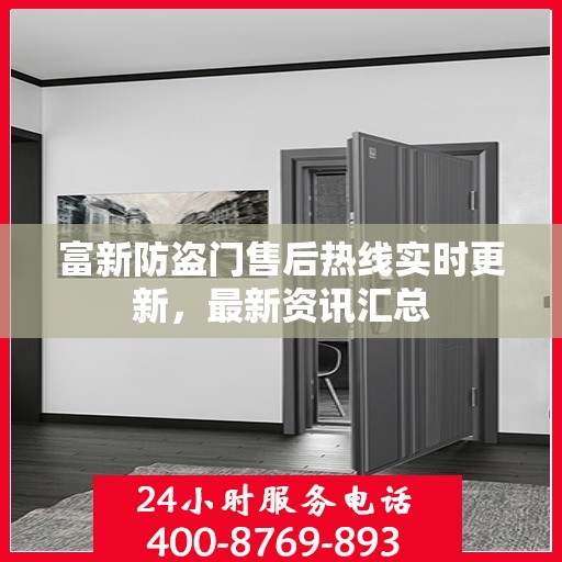 富新防盗门售后热线实时更新，最新资讯汇总