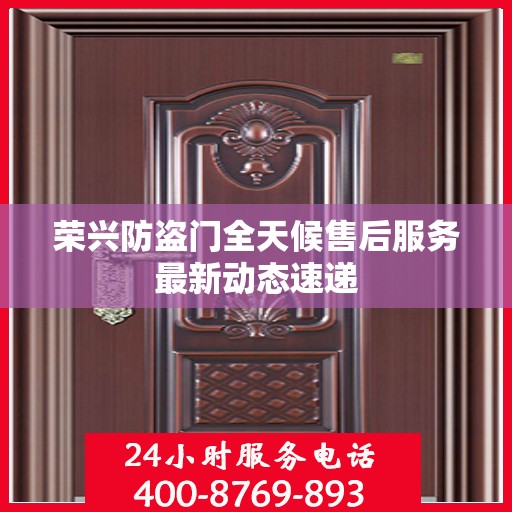 荣兴防盗门全天候售后服务最新动态速递