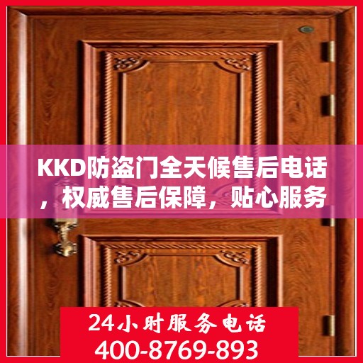 KKD防盗门全天候售后电话，权威售后保障，贴心服务不打烊