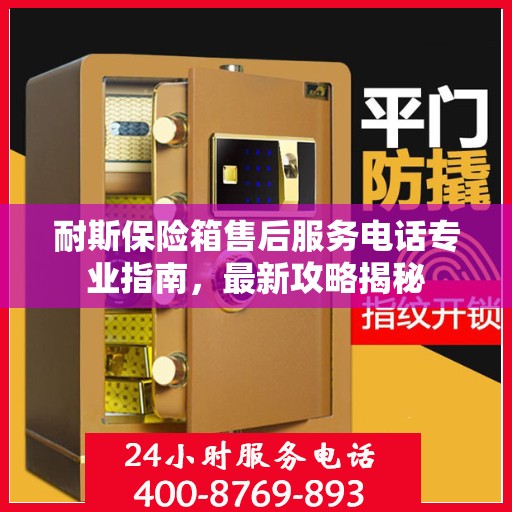 耐斯保险箱售后服务电话专业指南，最新攻略揭秘