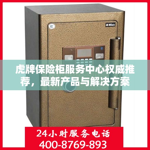 虎牌保险柜服务中心权威推荐，最新产品与解决方案