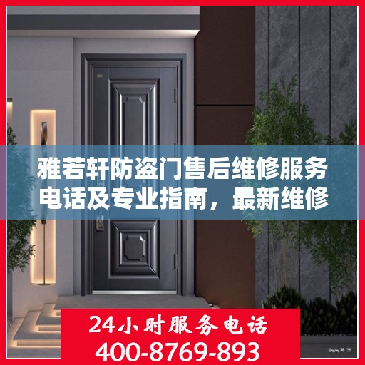 雅若轩防盗门售后维修服务电话及专业指南，最新维修攻略