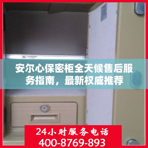 安尔心保密柜全天候售后服务指南，最新权威推荐
