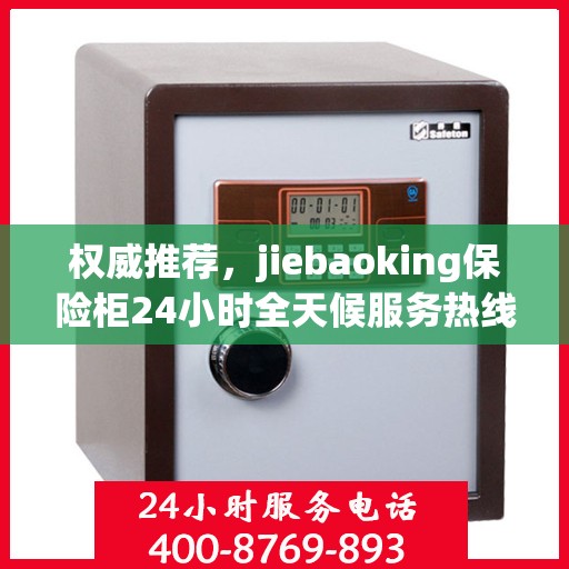 权威推荐，jiebaoking保险柜24小时全天候服务热线全新发布