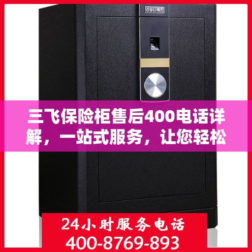 三飞保险柜售后400电话详解，一站式服务，让您轻松了解售后保障流程