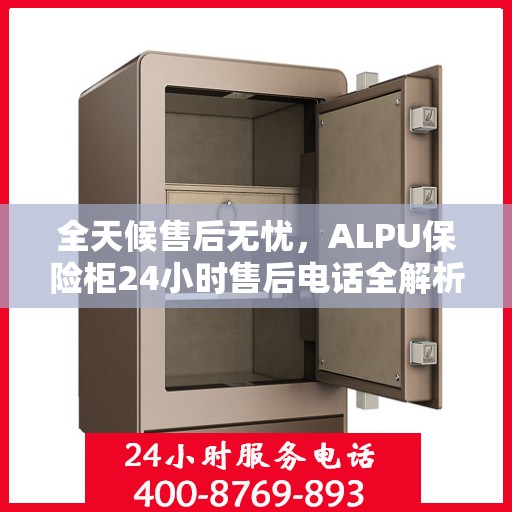 全天候售后无忧，ALPU保险柜24小时售后电话全解析