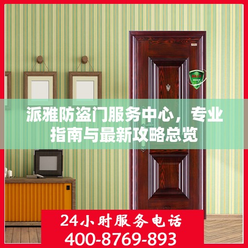 派雅防盗门服务中心，专业指南与最新攻略总览