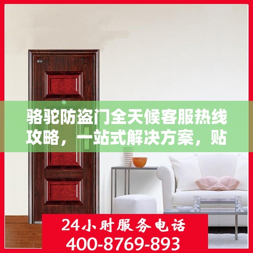 骆驼防盗门全天候客服热线攻略，一站式解决方案，贴心服务不打烊