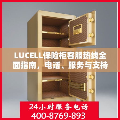 LUCELL保险柜客服热线全面指南，电话、服务与支持详解