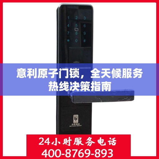 意利原子门锁，全天候服务热线决策指南