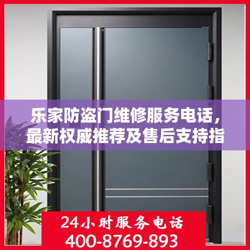 乐家防盗门维修服务电话，最新权威推荐及售后支持指南