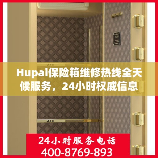 Hupai保险箱维修热线全天候服务，24小时权威信息大揭秘