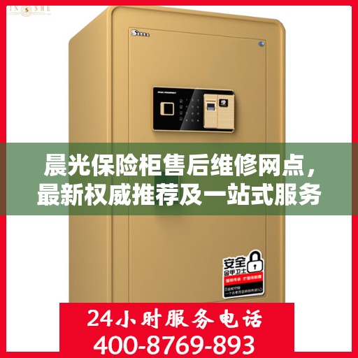 晨光保险柜售后维修网点，最新权威推荐及一站式服务体验