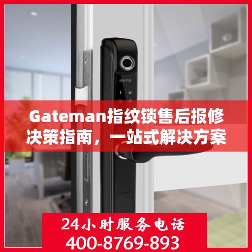 Gateman指纹锁售后报修决策指南，一站式解决方案与实用建议