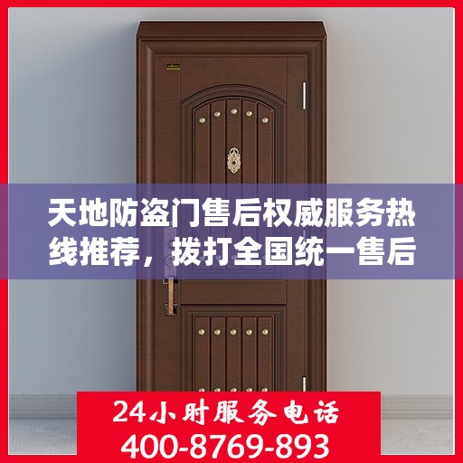 天地防盗门售后权威服务热线推荐，拨打全国统一售后电话，享受无忧服务体验。