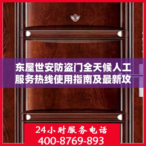 东屋世安防盗门全天候人工服务热线使用指南及最新攻略