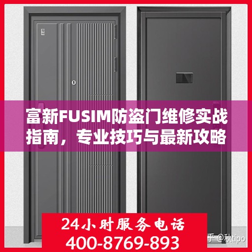 富新FUSIM防盗门维修实战指南，专业技巧与最新攻略