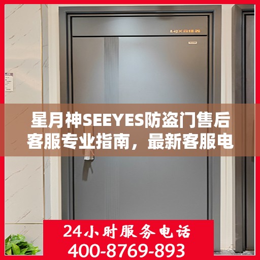 星月神SEEYES防盗门售后客服专业指南，最新客服电话与售后攻略