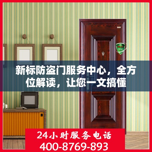 新标防盗门服务中心，全方位解读，让您一文搞懂