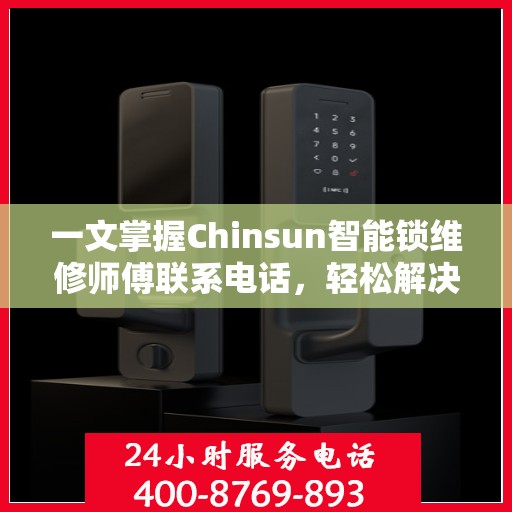 一文掌握Chinsun智能锁维修师傅联系电话，轻松解决锁具问题！