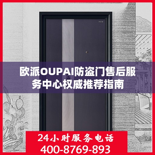欧派OUPAI防盗门售后服务中心权威推荐指南