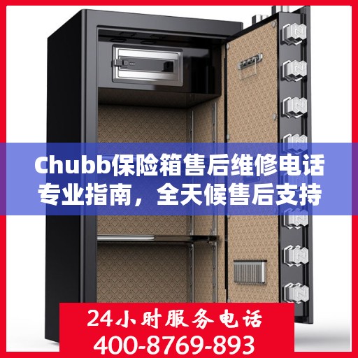 Chubb保险箱售后维修电话专业指南，全天候售后支持最新攻略