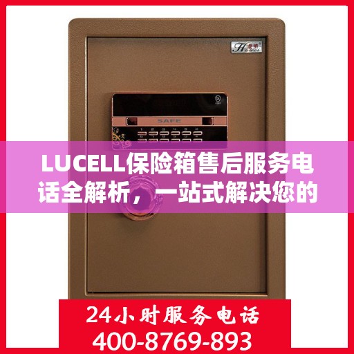 LUCELL保险箱售后服务电话全解析，一站式解决您的咨询需求