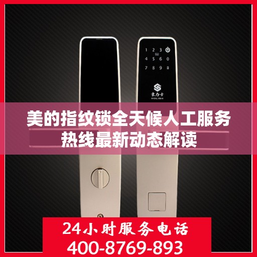 美的指纹锁全天候人工服务热线最新动态解读