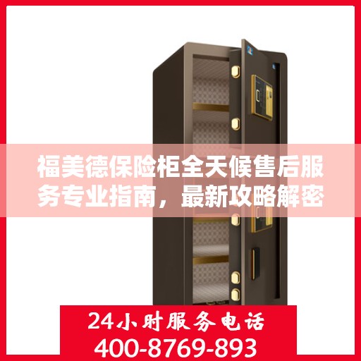 福美德保险柜全天候售后服务专业指南，最新攻略解密