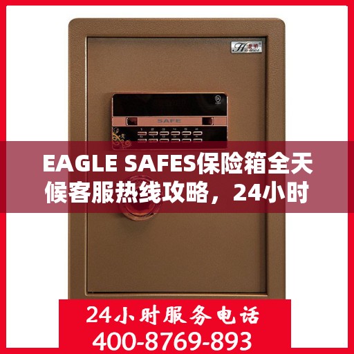 EAGLE SAFES保险箱全天候客服热线攻略，24小时详细指南