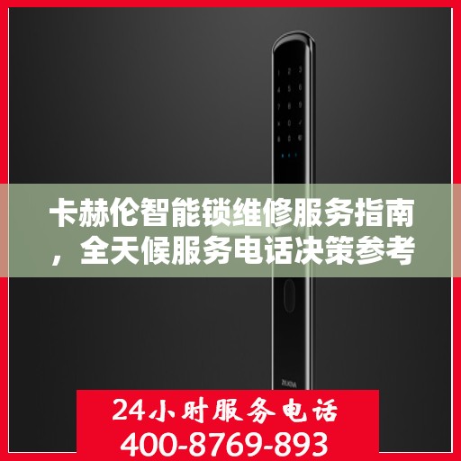 卡赫伦智能锁维修服务指南，全天候服务电话决策参考