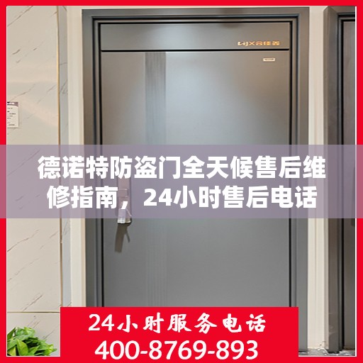 德诺特防盗门全天候售后维修指南，24小时售后电话全解析