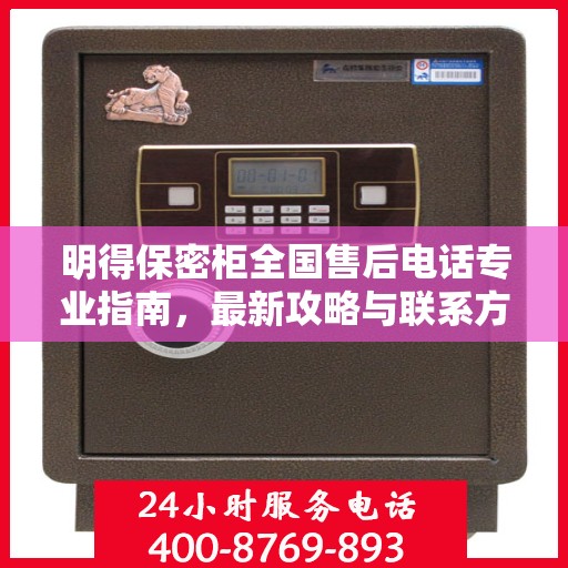 明得保密柜全国售后电话专业指南，最新攻略与联系方式速递