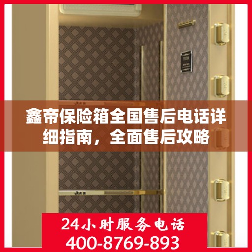 鑫帝保险箱全国售后电话详细指南，全面售后攻略