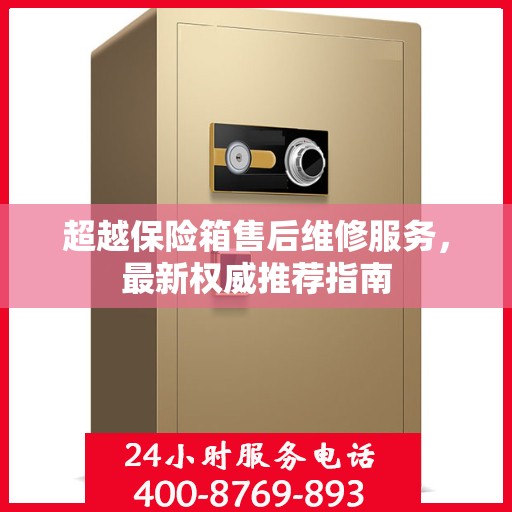 超越保险箱售后维修服务，最新权威推荐指南