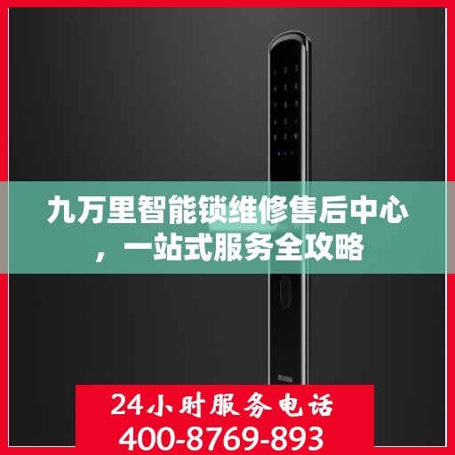 九万里智能锁维修售后中心，一站式服务全攻略