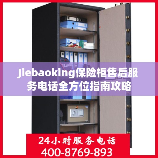 Jiebaoking保险柜售后服务电话全方位指南攻略