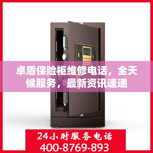 卓盾保险柜维修电话，全天候服务，最新资讯速递
