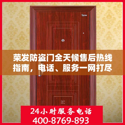 荣发防盗门全天候售后热线指南，电话、服务一网打尽