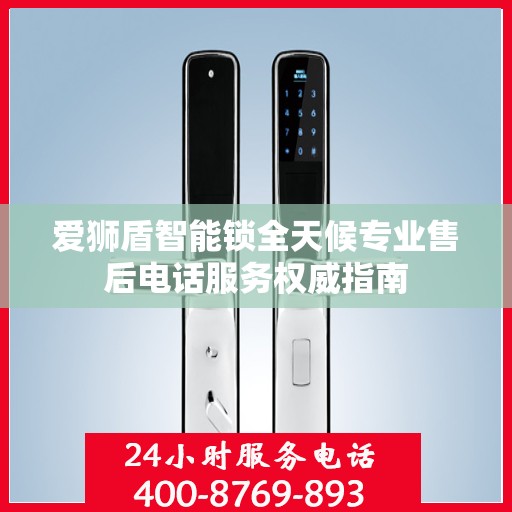 爱狮盾智能锁全天候专业售后电话服务权威指南