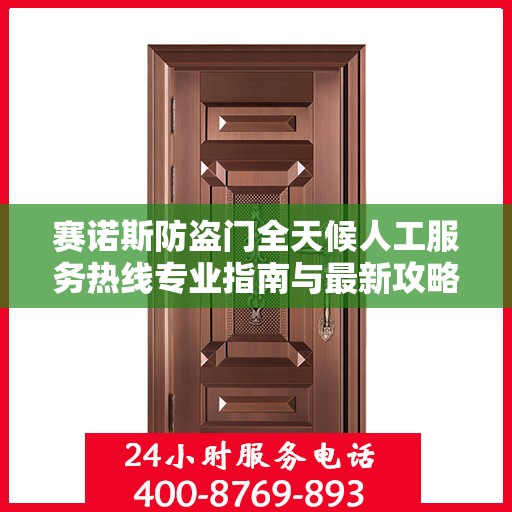 赛诺斯防盗门全天候人工服务热线专业指南与最新攻略解析
