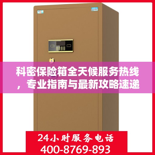 科密保险箱全天候服务热线，专业指南与最新攻略速递