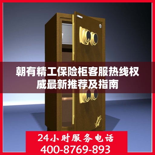 朝有精工保险柜客服热线权威最新推荐及指南