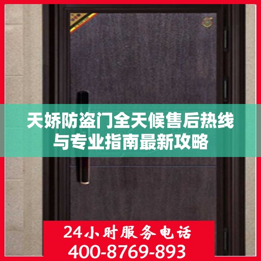 天娇防盗门全天候售后热线与专业指南最新攻略